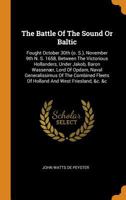 The Battle Of The Sound Or Baltic: Fought October 30th (o. S.), November 9th N. S. 1658, Between The Victorious Hollanders, Under Jakob, Baron ... Fleets Of Holland And West Friesland, &c. &c 1018705546 Book Cover