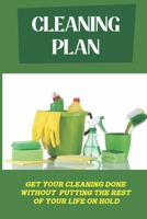 Cleaning Plan: Get Your Cleaning Done Without Putting The Rest Of Your Life On Hold: Cleaning Tips B09FS74GCJ Book Cover