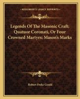 Legends Of The Masonic Craft; Quatuor Coronati, Or Four Crowned Martyrs; Mason's Marks 1425308376 Book Cover
