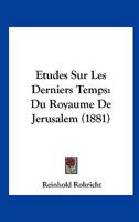 Etudes Sur Les Derniers Temps: Du Royaume De Jerusalem (1881) (French Edition) 1147077304 Book Cover