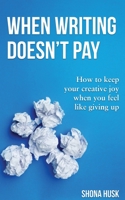 When Writing Doesn't Pay: How to keep your creative joy when you feel like giving up 0648722872 Book Cover