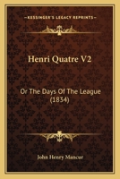 Henri Quatre V2: Or The Days Of The League 1164667335 Book Cover