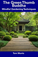 The Green Thumb Buddha: Mindful Gardening Techniques B0CDNKYBW7 Book Cover