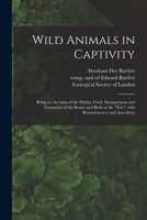 Wild Animals in Captivity; Being an Account of the Habits, Food, Management and Treatment of the Beasts and Birds at the Zoo, With Reminiscences and Anecdotes 1014628229 Book Cover