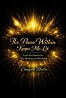 The Power Within Keeps Me Lit: From Overlooked to Fire, Healing, and Becoming B0GZNGDXTW Book Cover