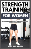 STRENGTH TRAINING FOR WOMEN: A Holistic Guide with 40+Workouts for all Shapes and Sizes to Build Muscle, Confidence, Power and Resilience B0CP9JQ4HV Book Cover