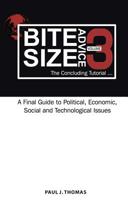 Bite Size Advice 3: The Concluding Tutorial...a Final Guide to Political, Economic, Social and Technological Issues 1925723569 Book Cover