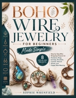 BOHO WIRE JEWELRY FOR BEGINNERS MADE SIMPLE: 8 Step-by-Step Wire Wrapping Projects for Pendants, Rings, Earrings, Bracelets, Crystals, Natural Stones, and Copper Wire Weaving B0H9BTGM37 Book Cover