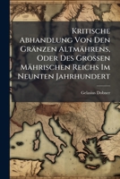 Kritische Abhandlung Von Den Gränzen Altmährens, Oder Des Grossen Mährischen Reichs Im Neunten Jahrhundert: Gegen Einige Dem Ruhm Des Heutigen ... Des Stephans Salagius 1178881547 Book Cover