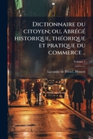 Dictionnaire du citoyen; ou, Abrégé historique, théorique et pratique du commerce .. Volume 1 1245999842 Book Cover