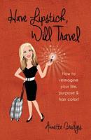 Have Lipstick, Will Travel: How to reimagine your life, purpose, & hair color! 0997601426 Book Cover