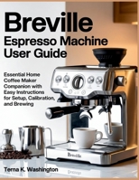Breville Espresso Machine User Guide: Essential Home Coffee Maker Companion With Easy Instructions For Setup, Calibration, And Brewing B0FX9DCHSB Book Cover
