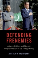 Defending Frenemies: Alliances, Politics, and Nuclear Nonproliferation in Us Foreign Policy 0190939311 Book Cover