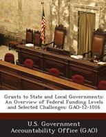 Grants to State and Local Governments: An Overview of Federal Funding Levels and Selected Challenges: GAO-12-1016 1974195996 Book Cover