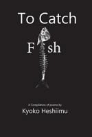 To Catch a Fish: A Collections of Poems 1479153125 Book Cover