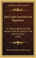 Easy Latin Exercises For Beginners: On The Accidence And The Simpler Rules Of Syntax In The Latin Grammar 1166425452 Book Cover