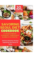 Savoring Seoul Diet Cookbook: A Vegetarian Journey Through Korean Cuisine: Delicious Meatless Recipes Inspired by the Flavors of Korea B0CM1KT1CL Book Cover