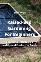 Raised-Bed Gardening For Beginners: Successfully Building a Healthy and Productive Garden 995400744X Book Cover