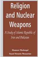 Religion and Nuclear Weapons: A Study of Islamic Republic of Iran and Pakistan 9393499616 Book Cover