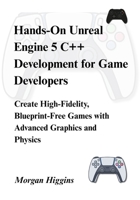 Hands-On Unreal Engine 5 C++ Development for Game Developers: Create High-Fidelity, Blueprint-Free Games with Advanced Graphics and Physics B0FHZJ8QQS Book Cover