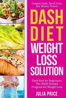 Dash Diet Weight Loss Solution: Dash Diet for Beginners, The DASH Dietary Program for Weight Loss, Complete Guide, Tips & Tricks, New Release, Pictures 1717419402 Book Cover