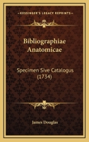 Bibliographiae Anatomicae Specimen Sive Catalogus Omnium Penè Auctorum ...... 1120163269 Book Cover