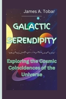 GALACTIC SERENDIPITY: Exploring the Cosmic Coincidences of the Universe B0CRNVMS83 Book Cover
