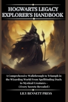 HOGWARTS L?GACY EXPLOR?R'S HANDBOOK :-: A Compr?h?nsiv? Walkthrough to Triumph in th? Wizarding World From Sp?llbinding Du?ls to Mystical Cr?atur?s -( Ev?ry S?cr?t R?v?al?d ) B0CP8N1S9C Book Cover