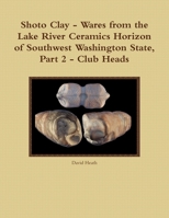 Shoto Clay - Wares From The Lake River Ceramics Horizon Of Southwest Washington State, Part 2 - Club Heads 1257849751 Book Cover