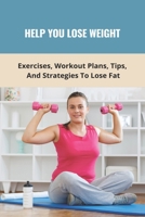 Help You Lose Weight: Exercises, Workout Plans, Tips, And Strategies To Lose Fat: Metabolism Booster Supplements B092QMLBN4 Book Cover