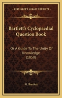 Bartlett's Cyclopaedial Question Book: Or A Guide To The Unity Of Knowledge 1164584723 Book Cover