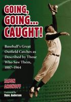 Going, Going ... Caught!: Baseball's Great Outfield Catches as Described by Those Who Saw Them, 1887-1964 0786441135 Book Cover