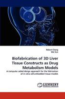 Biofabrication of 3D Liver Tissue Constructs as Drug Metabolism Models: A computer aided design approach for the fabrication of in vitro cell-embedded tissue models 3838321502 Book Cover