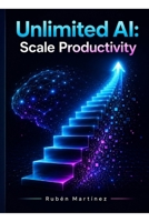 Unlimited AI: Scale Productivity: Master AI Tools, Automate Workflow, and Change Your Daily Efficiency for Maximum Business and Personal Growth B0HDM2SBNR Book Cover