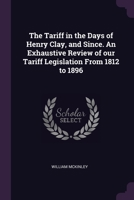 The Tariff in the Days of Henry Clay, and Since. An Exhaustive Review of our Tariff Legislation From 1812 to 1896 1378075455 Book Cover