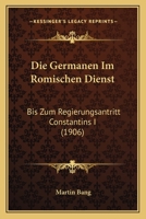 Die Germanen Im Romischen Dienst: Bis Zum Regierungsantritt Constantins I (1906) 1017658420 Book Cover