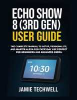 Echo Show 8 (3rd Gen) User Guide: The Complete Manual to Set Up, Personalize, and Master Alexa for Everyday Use Perfect for Beginners and Advanced Users. B0FR3BP61J Book Cover