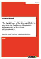 The Significance of the Athenian Model in revealing the fundamental limits and opportunities of democratic self-governance: Important lessons to be learnt from Athenian democracy 3656263175 Book Cover