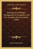 Beitrage Zur Richtigen Wurdigung Der Evangelien Und Der Evangelischen Geschichte: Eine Zugabe Zu Des Verfassers Chronologischer Synopse Der Vier Evangelien 1148091033 Book Cover