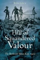 Hill of Squandered Valour: The Battle for Spion Kop, 1900 161200007X Book Cover