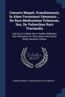 Caesaris Magati, Scandianensis, in Almo Ferrariensi Gymnasio ... de Rara Medicatione Vulnerum, Seu, de Vulneribus Rar� Tractandis: Libri Duo in Quibus Nova Traditur Methodus Qua Felicissime AC Citius  1377122662 Book Cover