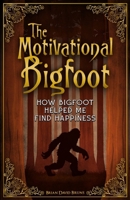The Motivational Bigfoot: How Bigfoot Helped Me Find Happiness (Motivational Monsters®) B0HFKPV92C Book Cover