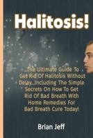 Halitosis!: The Ultimate Guide to Get Rid of Halitosis Without Delay...Including the Simple Secrets on How to Get Rid of Bad Breath with Home Remedies for Bad Breath Cure Today! 1532953844 Book Cover