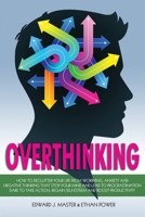 Overthinking: How to Declutter Your Life From Worrying, Anxiety and Negative Thinking That Stop Your Mind and Lead to Procrastination. Dare to Take Action, Regain Self-Esteem and Boost Productivity! B089M423QT Book Cover