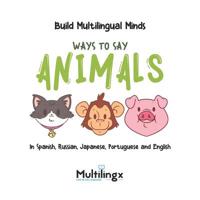 Ways to Say ANIMALS: in Spanish, Portuguese, Japanese, Russian and English: Build Multilingual Minds 1074783220 Book Cover