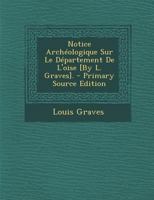 Notice Archéologique Sur Le Département De L'oise [By L. Graves]. - Primary Source Edition 1147232423 Book Cover