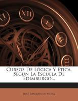 Cursos De L�gica Y �tica: Seg�n La Escuela De Edimburgo... 1272428109 Book Cover