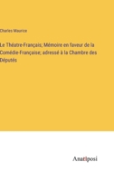 Le Théatre-Français; Mémoire en faveur de la Comédie-Française; adressé à la Chambre des Députés 3382709732 Book Cover