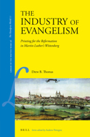 The Industry of Evangelism Printing for the Reformation in Martin Luther’s Wittenberg 9004462406 Book Cover