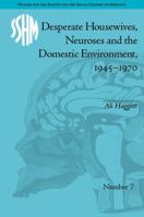 Desperate Housewives, Neuroses and the Domestic Environment, 1945-1970 1138661953 Book Cover